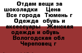 Отдам вещи за шоколадки  › Цена ­ 100 - Все города, Тюмень г. Одежда, обувь и аксессуары » Женская одежда и обувь   . Вологодская обл.,Череповец г.